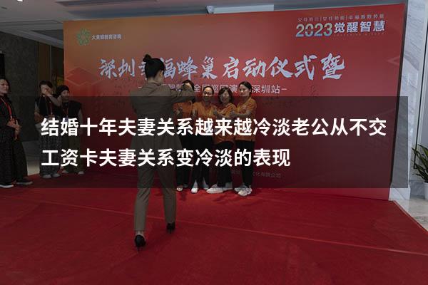 结婚十年夫妻关系越来越冷淡老公从不交工资卡（夫妻关系变冷淡的表现）