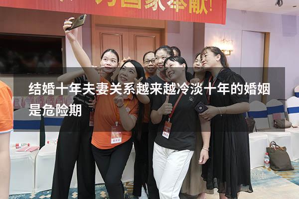 结婚十年夫妻关系越来越冷淡（十年的婚姻是危险期）