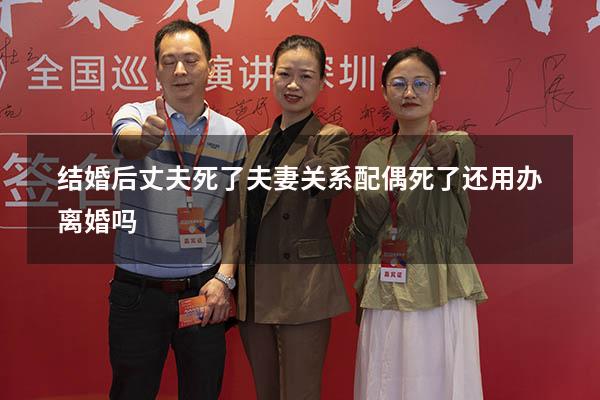 结婚后丈夫死了夫妻关系（配偶死了还用办离婚吗）