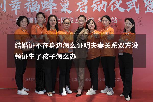 结婚证不在身边怎么证明夫妻关系（双方没领证,生了孩子,怎么办）