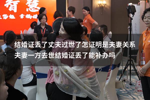 结婚证丢了丈夫过世了怎证明是夫妻关系（夫妻一方去世结婚证丢了能补办吗）