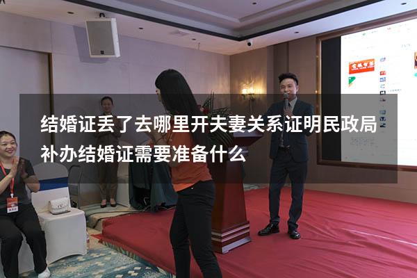 结婚证丢了去哪里开夫妻关系证明（民政局补办结婚证需要准备什么）