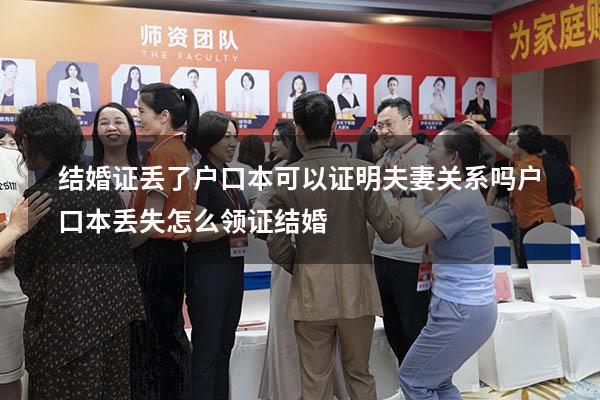结婚证丢了户口本可以证明夫妻关系吗（户口本丢失怎么领证结婚）