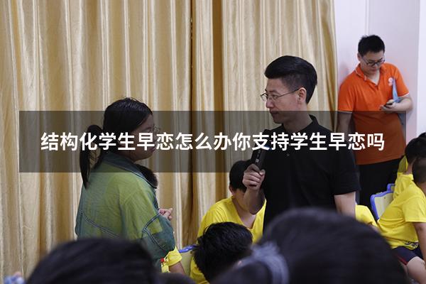 结构化学生早恋怎么办你支持学生早恋吗
