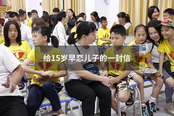 给15岁早恋儿子的一封信（唤醒一个早恋孩子的信）