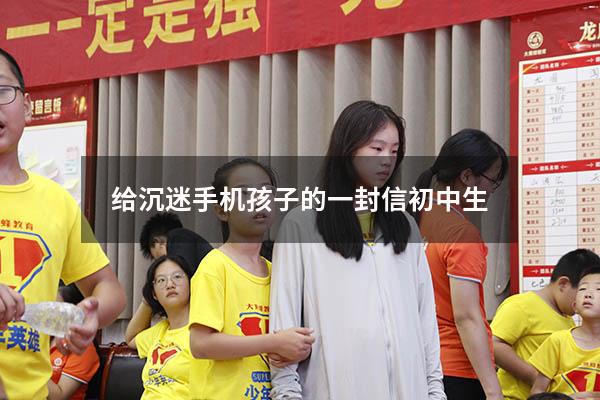 给沉迷手机孩子的一封信初中生