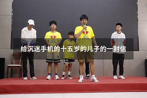 给沉迷手机的十五岁的儿子的一封信