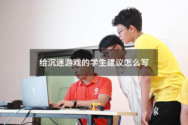 给沉迷游戏的学生建议怎么写