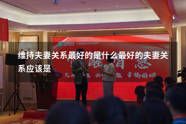 维持夫妻关系最好的是什么（最好的夫妻关系应该是）