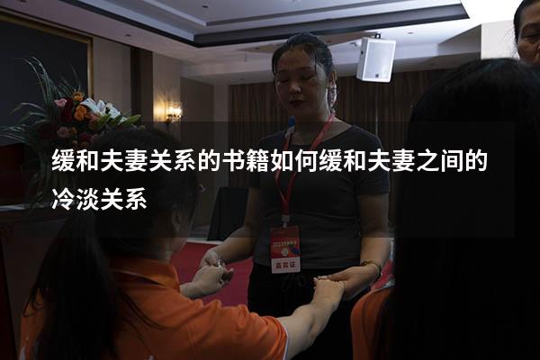 缓和夫妻关系的书籍（如何缓和夫妻之间的冷淡关系）
