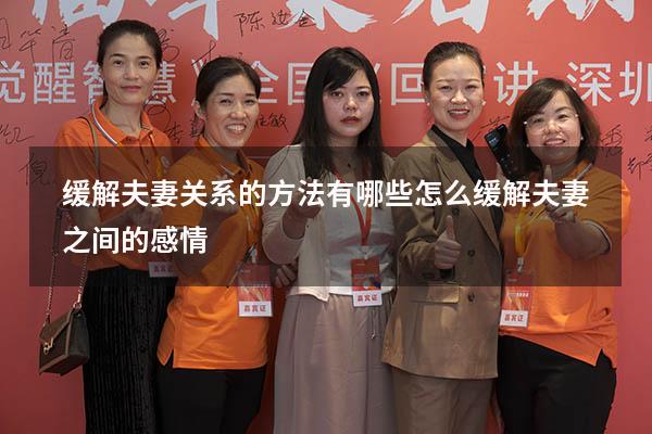 缓解夫妻关系的方法有哪些（怎么缓解夫妻之间的感情）