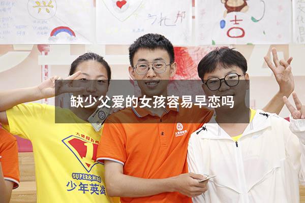 缺少父爱的女孩容易早恋吗（缺少父爱的女孩爱情观）