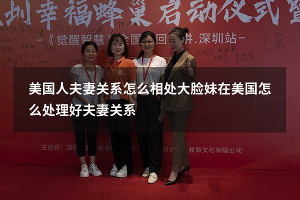 美国人夫妻关系怎么相处大脸妹在美国（怎么处理好夫妻关系）