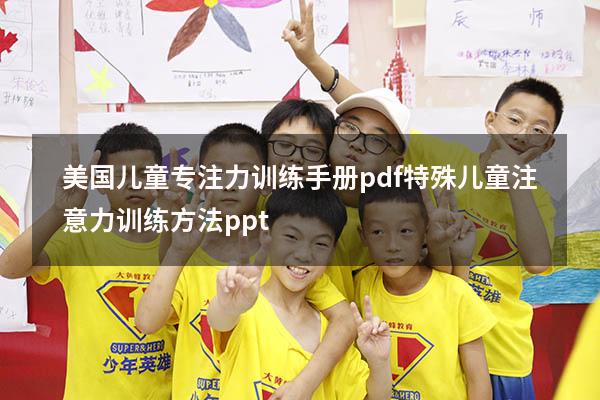 美国儿童专注力训练手册pdf（特殊儿童注意力训练方法ppt）