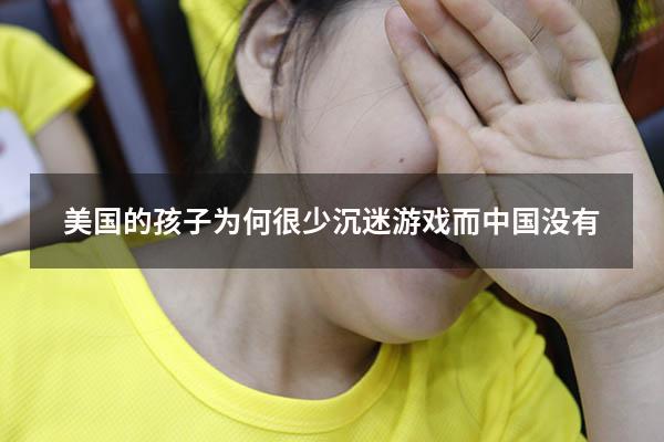 美国的孩子为何很少沉迷游戏而中国没有