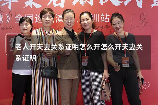 老人开夫妻关系证明怎么开（怎么开夫妻关系证明）
