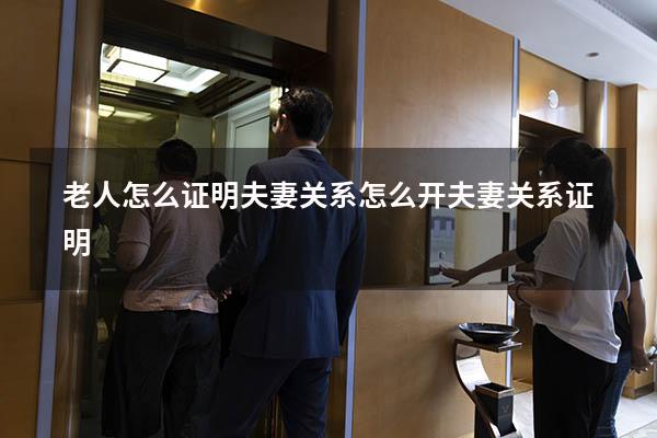 老人怎么证明夫妻关系（怎么开夫妻关系证明）