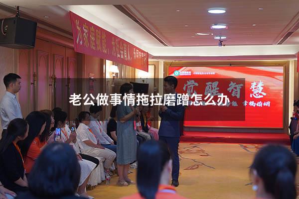 老公做事情拖拉磨蹭怎么办