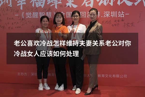 老公喜欢冷战怎样维持夫妻关系（老公对你冷战,女人应该如何处理）