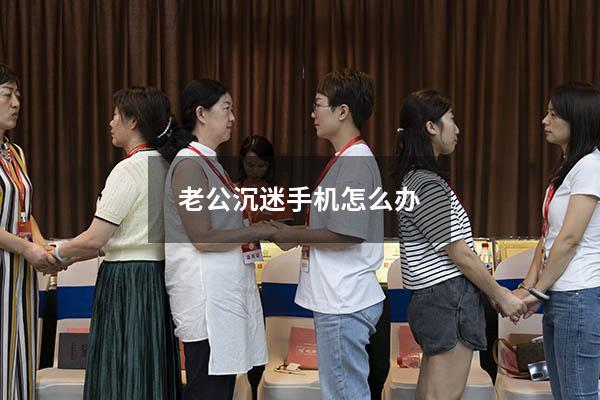 老公沉迷手机怎么办