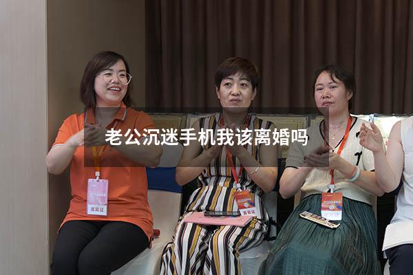老公沉迷手机我该离婚吗