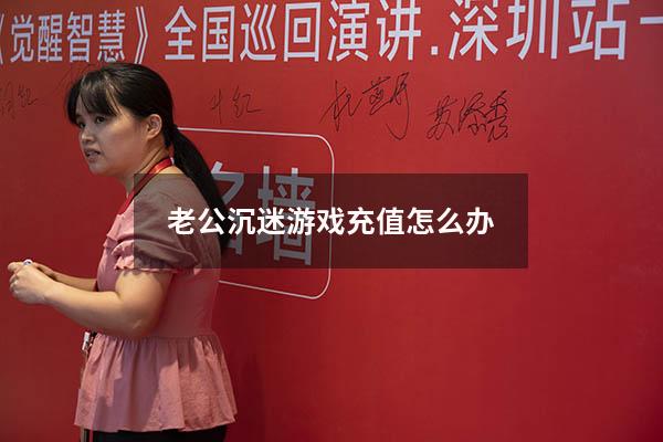 老公沉迷游戏充值怎么办