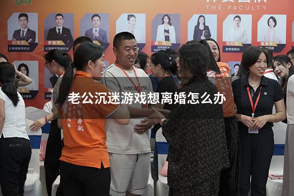 老公沉迷游戏想离婚怎么办