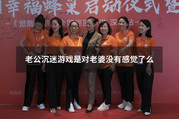 老公沉迷游戏是对老婆没有感觉了么