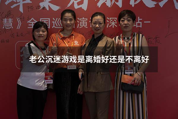 老公沉迷游戏是离婚好还是不离好