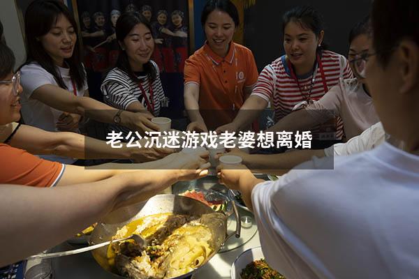 老公沉迷游戏老婆想离婚
