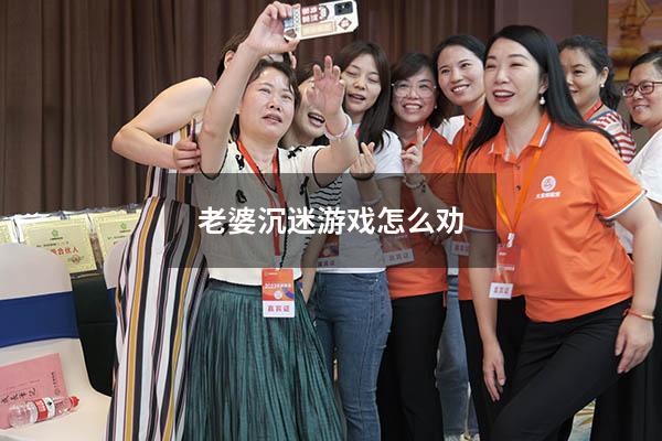 老婆沉迷游戏怎么劝