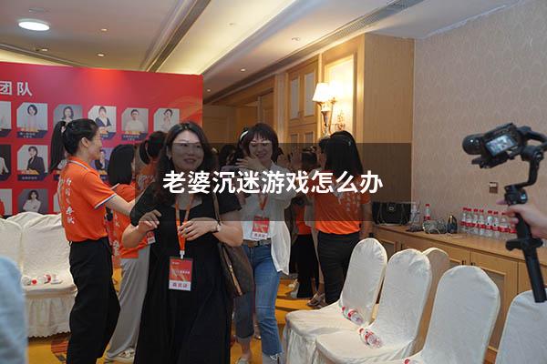 老婆沉迷游戏怎么办