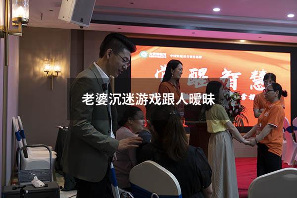 老婆沉迷游戏跟人暧昧
