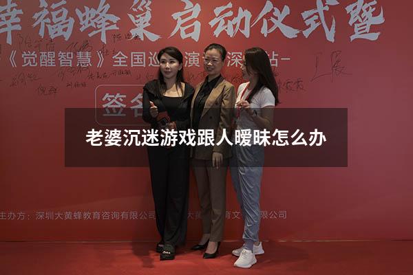 老婆沉迷游戏跟人暧昧怎么办