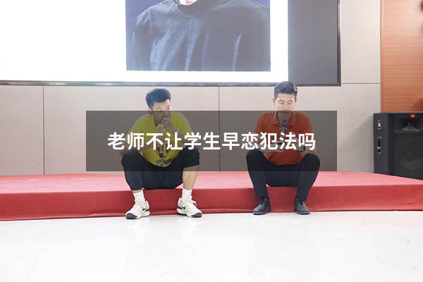 老师不让学生早恋犯法吗（学校有权干涉学生恋爱吗）
