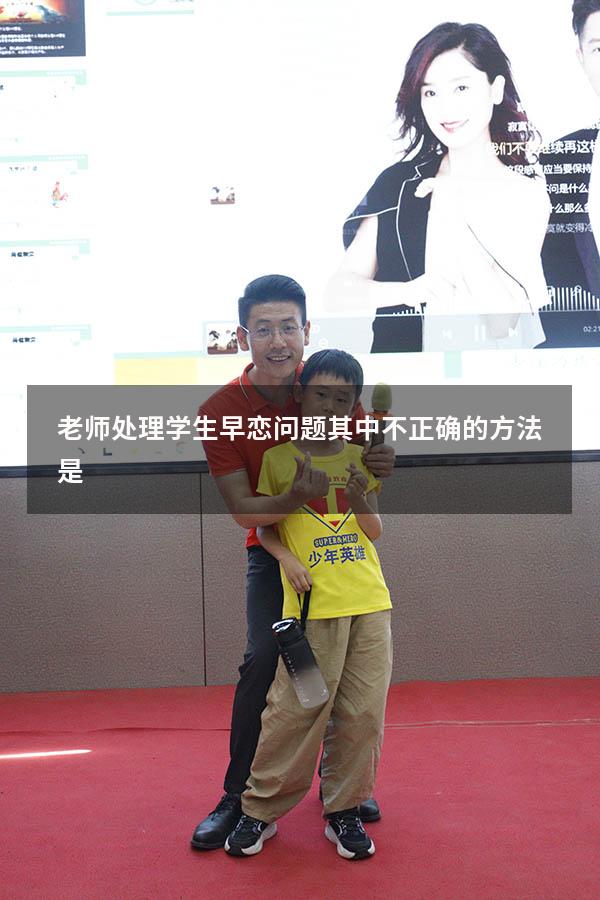 老师处理学生早恋问题其中不正确的方法是