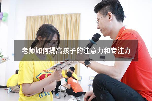 老师如何提高孩子的注意力和专注力