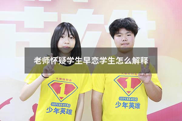 老师怀疑学生早恋学生怎么解释