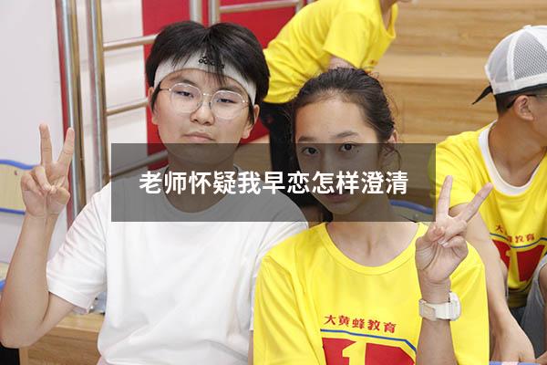 老师怀疑我早恋怎样澄清