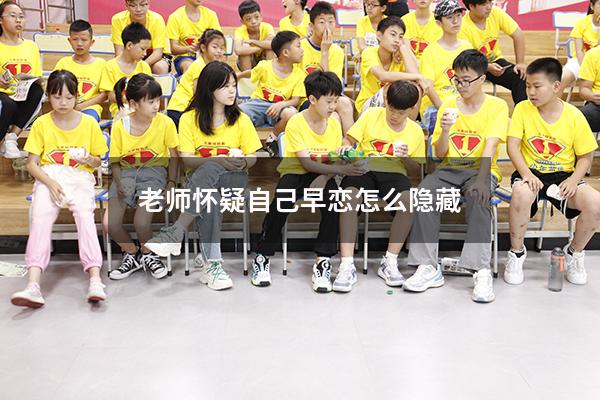 老师怀疑自己早恋怎么隐藏