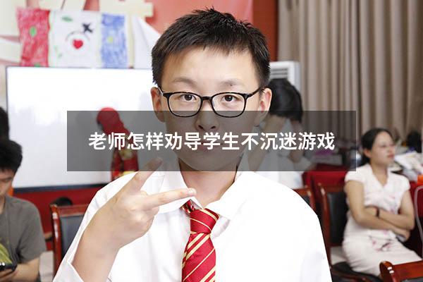 老师怎样劝导学生不沉迷游戏