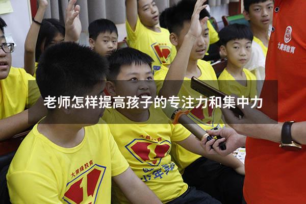 老师怎样提高孩子的专注力和集中力