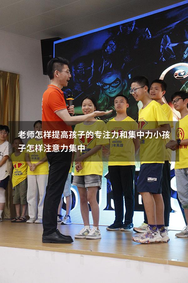 老师怎样提高孩子的专注力和集中力（小孩子怎样注意力集中）