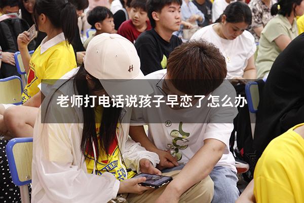 老师打电话说孩子早恋了怎么办
