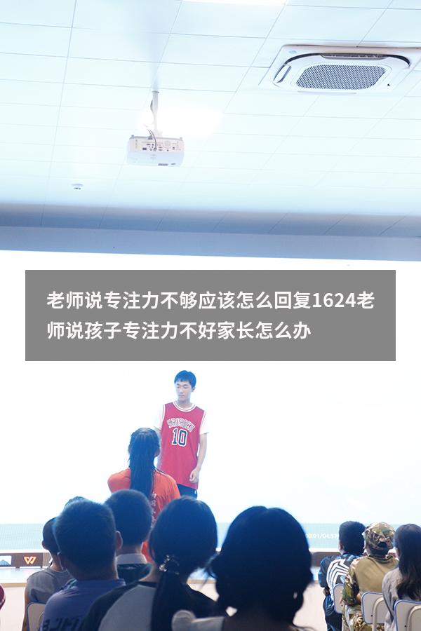老师说专注力不够应该怎么回复1624（老师说孩子专注力不好家长怎么办）
