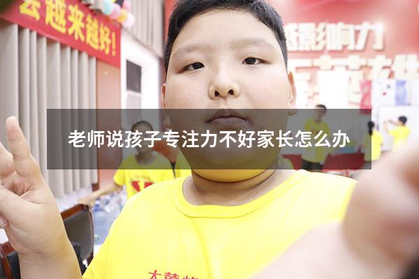 老师说孩子专注力不好家长怎么办