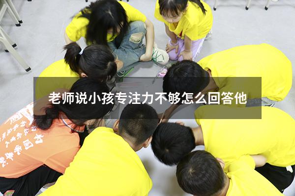 老师说小孩专注力不够怎么回答他
