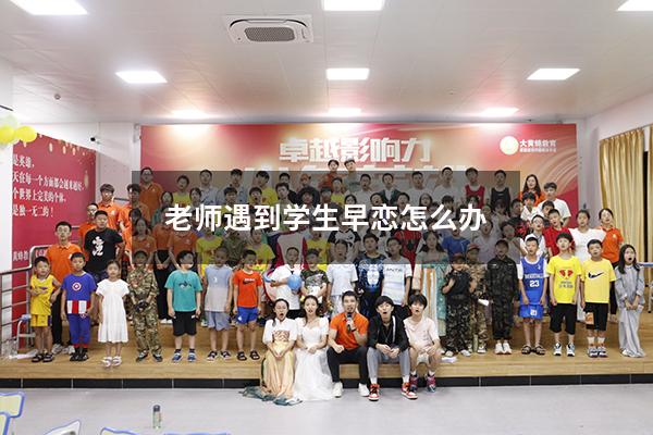 老师遇到学生早恋怎么办