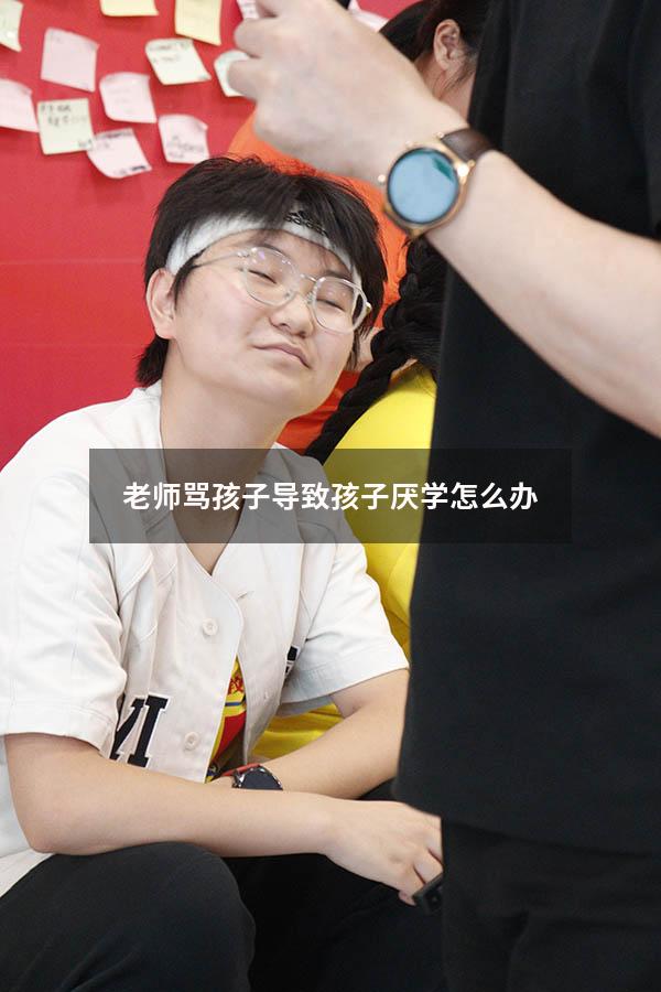 老师骂孩子导致孩子厌学怎么办