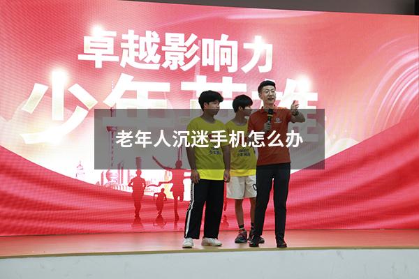 老年人沉迷手机怎么办